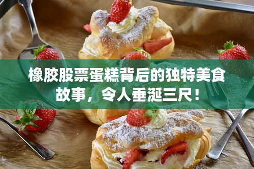 橡膠股票蛋糕背后的獨特美食故事，令人垂涎三尺！