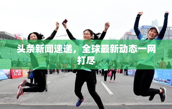 頭條新聞速遞，全球最新動(dòng)態(tài)一網(wǎng)打盡