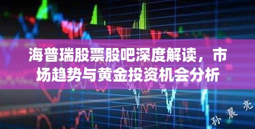 海普瑞股票股吧深度解讀，市場趨勢與黃金投資機(jī)會(huì)分析