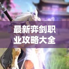 最新弈劍職業(yè)攻略大全，從入門到精通的全方位指南
