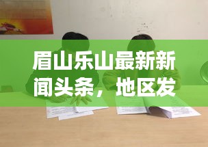 眉山樂山最新新聞?lì)^條，地區(qū)發(fā)展動(dòng)態(tài)與社會(huì)熱點(diǎn)全聚焦