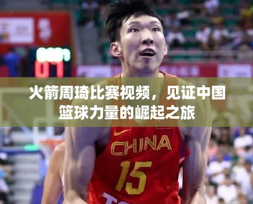 火箭周琦比賽視頻，見(jiàn)證中國(guó)籃球力量的崛起之旅