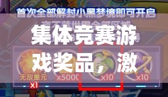 集體競(jìng)賽游戲獎(jiǎng)品，激發(fā)潛能與團(tuán)隊(duì)協(xié)作的神奇催化劑