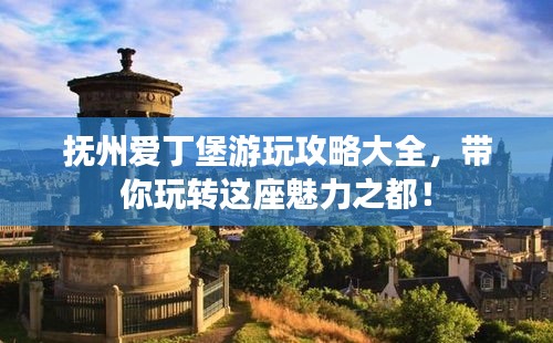 撫州愛丁堡游玩攻略大全，帶你玩轉(zhuǎn)這座魅力之都！