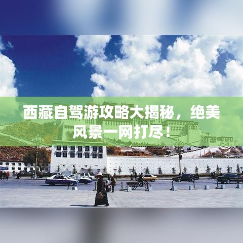 西藏自駕游攻略大揭秘，絕美風(fēng)景一網(wǎng)打盡！
