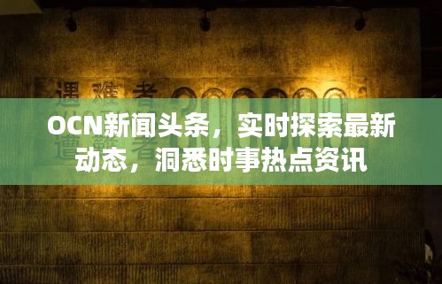 OCN新聞?lì)^條，實(shí)時(shí)探索最新動(dòng)態(tài)，洞悉時(shí)事熱點(diǎn)資訊