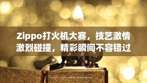 Zippo打火機大賽，技藝激情激烈碰撞，精彩瞬間不容錯過！