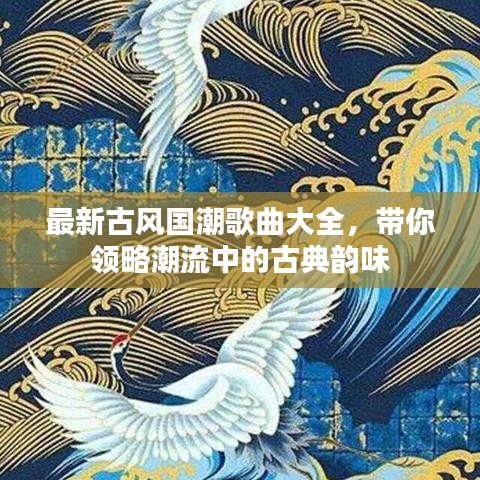 最新古風(fēng)國潮歌曲大全，帶你領(lǐng)略潮流中的古典韻味