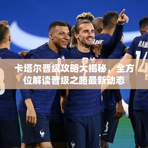 卡塔爾晉級(jí)攻略大揭秘，全方位解讀晉級(jí)之路最新動(dòng)態(tài)