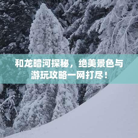 和龍暗河探秘，絕美景色與游玩攻略一網(wǎng)打盡！