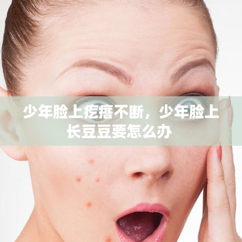 少年臉上疙瘩不斷，少年臉上長(zhǎng)豆豆要怎么辦 