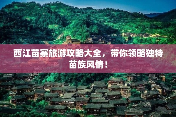 西江苗寨旅游攻略大全，帶你領(lǐng)略獨(dú)特苗族風(fēng)情！