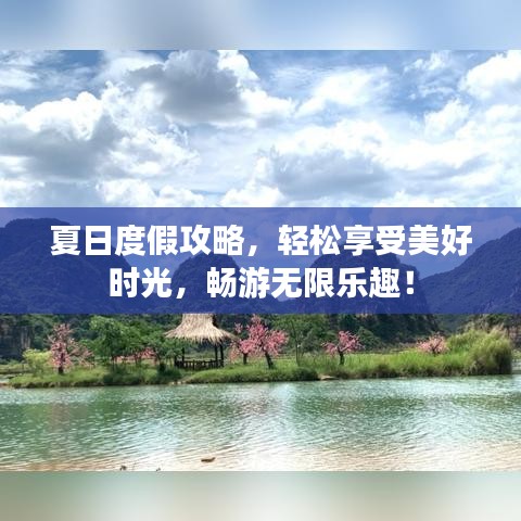 夏日度假攻略，輕松享受美好時(shí)光，暢游無限樂趣！