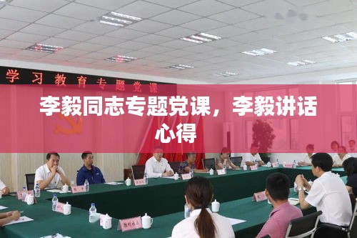 李毅同志專題黨課，李毅講話心得 