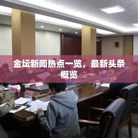 金壇新聞熱點(diǎn)一覽，最新頭條概覽