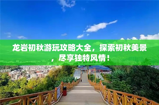 龍巖初秋游玩攻略大全，探索初秋美景，盡享獨特風情！