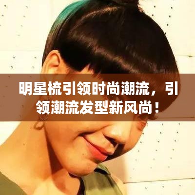 明星梳引領(lǐng)時(shí)尚潮流，引領(lǐng)潮流發(fā)型新風(fēng)尚！