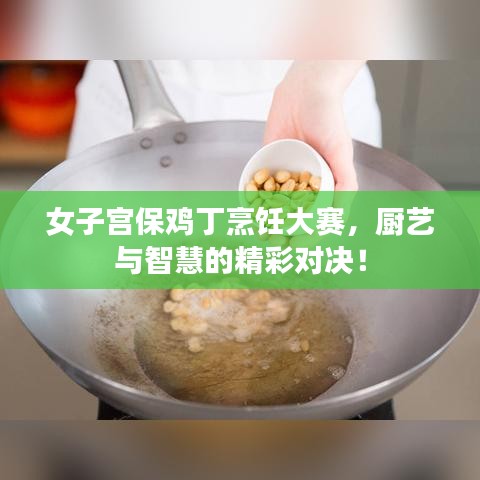 女子宮保雞丁烹飪大賽，廚藝與智慧的精彩對(duì)決！