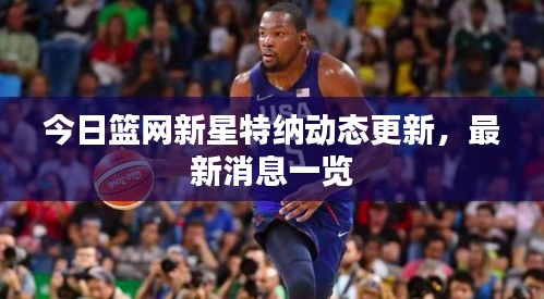 今日籃網(wǎng)新星特納動態(tài)更新，最新消息一覽