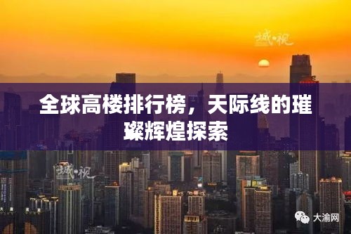 全球高樓排行榜，天際線(xiàn)的璀璨輝煌探索
