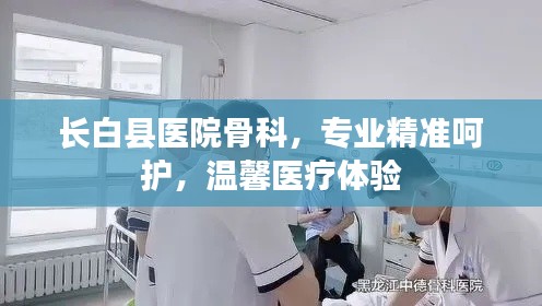 長(zhǎng)白縣醫(yī)院骨科，專業(yè)精準(zhǔn)呵護(hù)，溫馨醫(yī)療體驗(yàn)