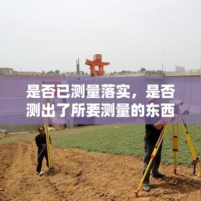 是否已測量落實(shí)，是否測出了所要測量的東西的指標(biāo)是 