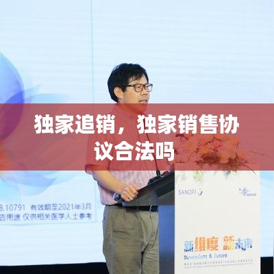 獨家追銷，獨家銷售協(xié)議合法嗎 