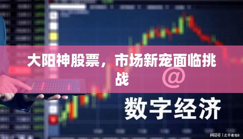 大陽(yáng)神股票，市場(chǎng)新寵面臨挑戰(zhàn)