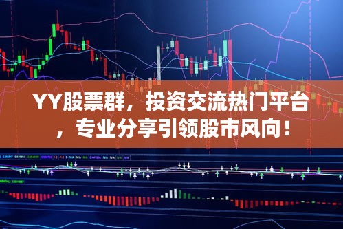 YY股票群，投資交流熱門平臺(tái)，專業(yè)分享引領(lǐng)股市風(fēng)向！