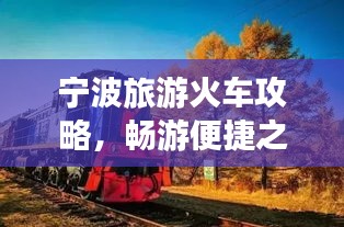 寧波旅游火車攻略，暢游便捷之旅，發(fā)現(xiàn)城市魅力