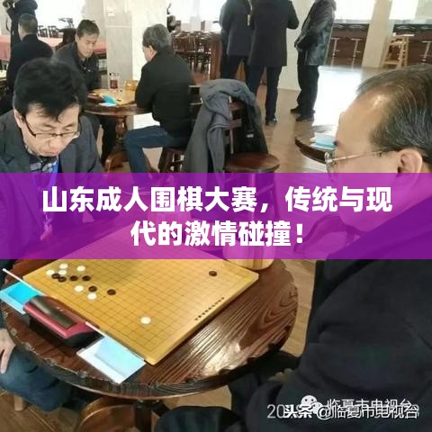 山東成人圍棋大賽，傳統(tǒng)與現(xiàn)代的激情碰撞！