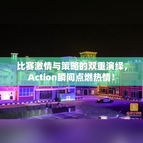 比賽激情與策略的雙重演繹，Action瞬間點(diǎn)燃熱情！