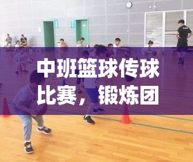 中班籃球傳球比賽，鍛煉團(tuán)隊(duì)協(xié)作，提升技能，孩子們的快樂(lè)時(shí)刻！
