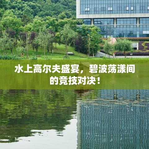 水上高爾夫盛宴，碧波蕩漾間的競(jìng)技對(duì)決！