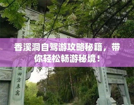 香溪洞自駕游攻略秘籍，帶你輕松暢游秘境！