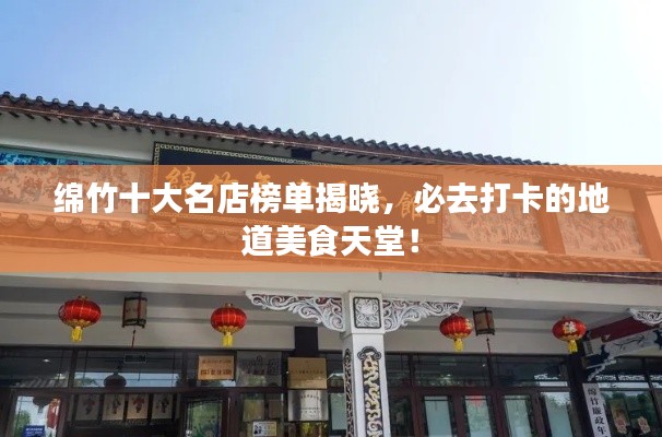 綿竹十大名店榜單揭曉，必去打卡的地道美食天堂！