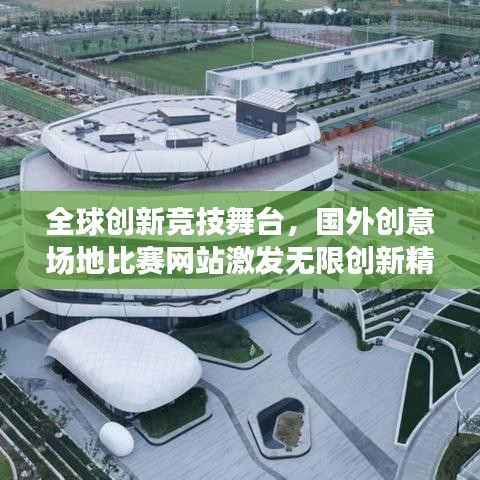 全球創(chuàng)新競技舞臺，國外創(chuàng)意場地比賽網(wǎng)站激發(fā)無限創(chuàng)新精神