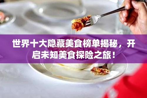 世界十大隱藏美食榜單揭秘，開啟未知美食探險之旅！