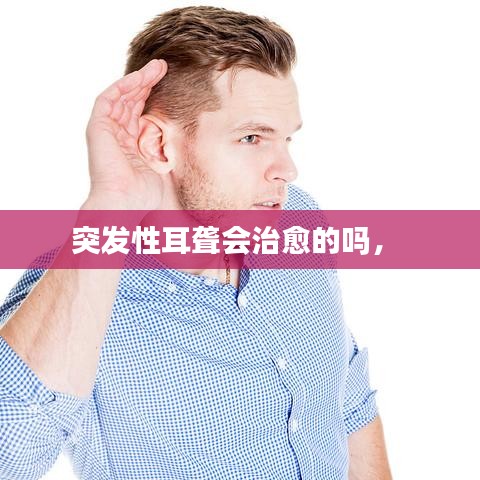 突發(fā)性耳聾會治愈的嗎， 