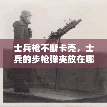 士兵槍不斷卡殼，士兵的步槍彈夾放在哪 
