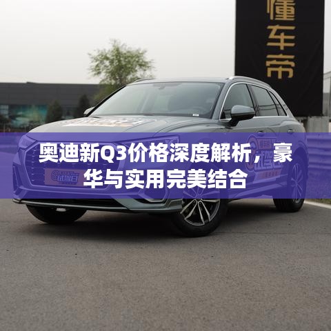 奧迪新Q3價(jià)格深度解析，豪華與實(shí)用完美結(jié)合