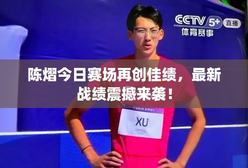陳熠今日賽場再創(chuàng)佳績，最新戰(zhàn)績震撼來襲！