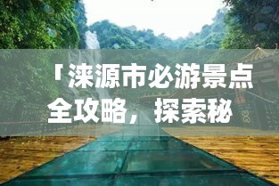 「淶源市必游景點全攻略，探索秘境之美！」