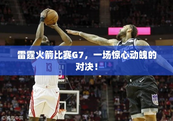 雷霆火箭比賽G7，一場驚心動魄的對決！