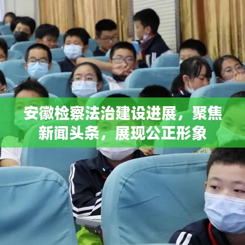 安徽檢察法治建設(shè)進(jìn)展，聚焦新聞?lì)^條，展現(xiàn)公正形象