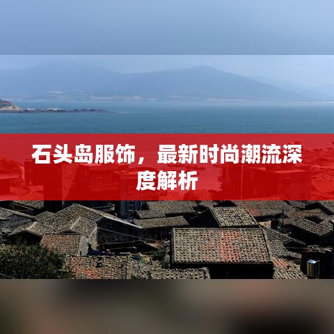 石頭島服飾，最新時尚潮流深度解析