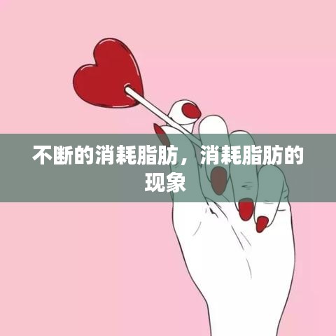 不斷的消耗脂肪，消耗脂肪的現(xiàn)象 