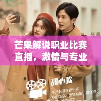 芒果解說職業(yè)比賽直播，激情與專業(yè)交織，精彩瞬間不容錯(cuò)過！