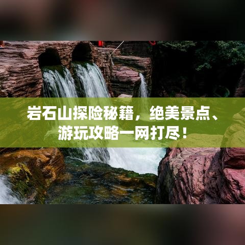 巖石山探險(xiǎn)秘籍，絕美景點(diǎn)、游玩攻略一網(wǎng)打盡！