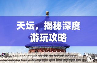 天壇，揭秘深度游玩攻略